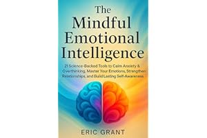 The Mindful Emotional Intelligence: How to Calm Anxiety & Overthinking, Master Your Emotions, Strengthen Relationships, and B