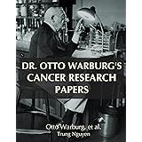 Dr. Otto Warburg’s Cancer Research Papers (Understand Cancer Series Book 6)