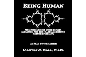 Being Human: An Entheological Guide to God, Evolution, and the Fractal, Energetic Nature of Reality
