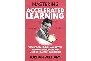 Mastering Accelerated Learning: The Art of Rapid Skill Acquisition, Memory Enhancement, and Lightning-Fast Comprehension (Mas
