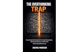 The Overthinking Trap: How to Stop Overthinking, Break the Analysis Paralysis Cycle, Make Confident Decisions, and Take Actio