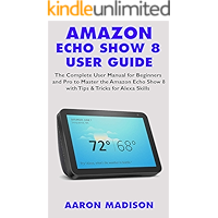 AMAZON ECHO SHOW 8 USER GUIDE: The Complete User Manual for Beginners and Pro to Master the New Amazon Echo Show 8 with… book cover