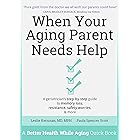 When Your Aging Parent Needs Help: A Geriatrician's Step-by-Step Guide to Memory Loss, Resistance, Safety Worries, & More