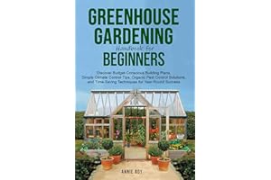 Greenhouse Gardening Handbook for Beginners: Discover Budget-Conscious Building Plans, Simple Climate Control Tips, Organic P