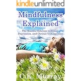 Mindfulness Explained - The Mindful Solution to Stress, Depression, and Chronic Unhappiness: Mindfulness Meditation, Mindfuln
