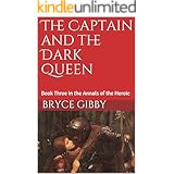 The Captain and the Dark Queen: Book Three in the Annals of the Heroic (A Tetralogy of Tales 3)