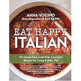 Eat Happy Italian: 101 Gluten-Free, Grain-Free, Low-Carb Recipes for Living la Bella Vita