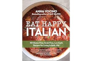 Eat Happy Italian: 101 Gluten-Free, Grain-Free, Low-Carb Recipes for Living la Bella Vita