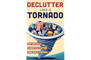 Declutter Like a Tornado: The Complete 5-Step System to Get Unstuck, Clear the Clutter Fast, and Take Back Control of Your Sp