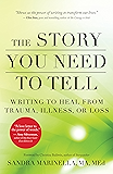 The Story You Need to Tell: Writing to Heal from Trauma, Illness, or Loss
