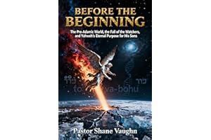Before the Beginning: The Pre-Adamic World, The Fall Of The Watchers, and Yahweh's Eternal Purpose For His Sons