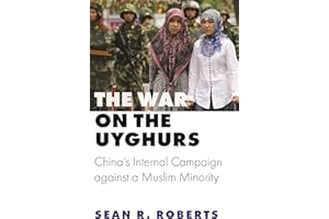 The War on the Uyghurs: China's Internal Campaign against a Muslim Minority