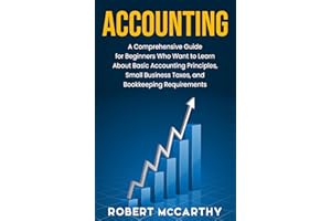 Accounting: A Comprehensive Guide for Beginners Who Want to Learn About Basic Accounting Principles, Small Business Taxes, an