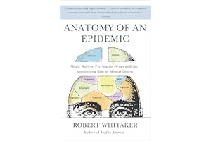 Anatomy of an Epidemic: Magic Bullets, Psychiatric Drugs, and the Astonishing Rise of Mental Illness in America