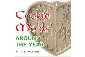 Cookie Molds Around the Year: An Almanac of Molds, Cookies, and Other Treats for Christmas, New Year's, Valentine's Day, East
