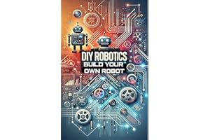 DIY Robotics : Build Your Own Smart Robot from Scratch—No Experience Required! (DIY Robotics & Automation)