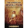 The American Revolution: An Enthralling Overview of the American Revolutionary War and Its Impact on the History of the United States of America (U.S. History)
