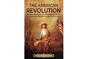 The American Revolution: An Enthralling Overview of the American Revolutionary War and Its Impact on the History of the United States of America (U.S. History)