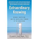 Extraordinary Knowing: Science, Skepticism, and the Inexplicable Powers of the Human Mind