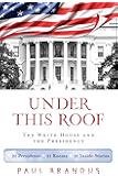 Under This Roof: The White House and the Presidency--21 Presidents, 21 Rooms, 21 Inside Stories