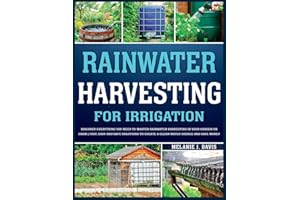 Rainwater Harvesting For Irrigation: Discover Everything You Need to Master Rainwater Harvesting in Your Garden or Farm Fast, Easy and Safe Solutions to Save Money and Create a Clean Water Source