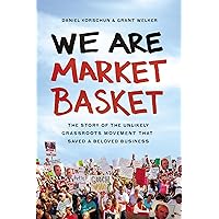 We Are Market Basket: The Story of the Unlikely Grassroots Movement That Saved a Beloved Business