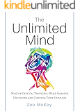 The Unlimited Mind: Master Critical Thinking, Make Smarter Decisions, Control Your Impulses