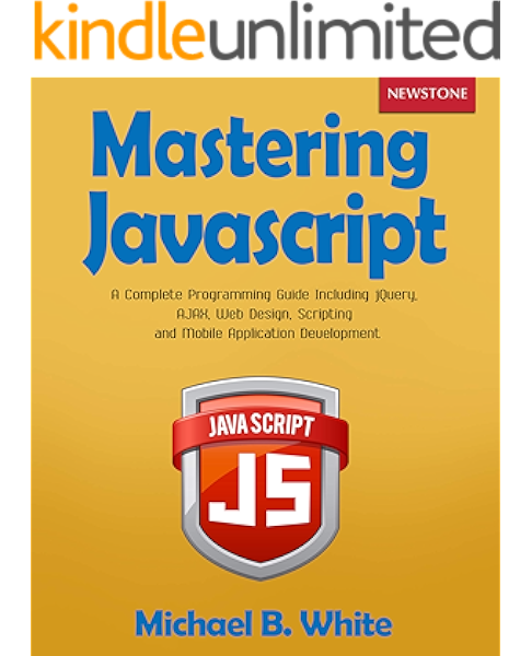 Amazon Com Mastering Javascript A Complete Programming Guide Including Jquery Ajax Web Design Scripting And Mobile Application Development Ebook White Michael B Kindle Store