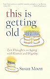 This Is Getting Old: Zen Thoughts on Aging with Humor and Dignity