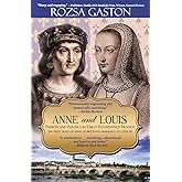 Anne and Louis: Passion and Politics in Early Renaissance France: The First Years of Anne of Brittany's Marriage to Louis XII (Anne of Brittany Series)