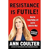 Resistance Is Futile!: How the Trump-Hating Left Lost Its Collective Mind