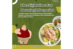 The Nighttime Fat Burning Blueprint: A Complete Guide to Harnessing Restorative Sleep, Bedtime Nutrition, and Relaxation Tech