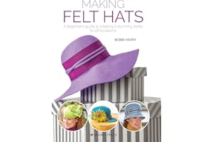 Making Felt Hats: A beginners guide to creating 6 stunning styles for all occasions
