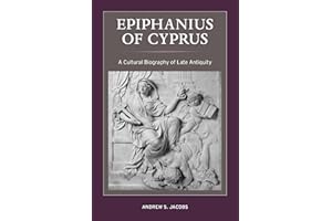 Epiphanius of Cyprus: A Cultural Biography of Late Antiquity
