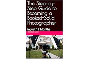 The Step-by-Step Guide to Becoming a Booked-Solid Photographer : in Just 12 Months (Photography Guides Book 2)