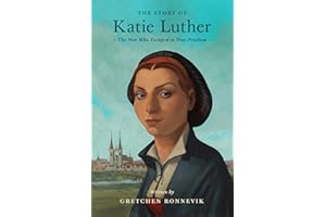 The Story of Katie Luther: The Nun Who Escaped to True Freedom (Lives of Faith and Grace)