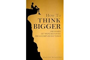 How to Think Bigger: Aim Higher, Get More Motivated, and Accomplish Big Things