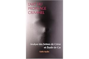 L'ART DU PROFILAGE CRIMINEL: Analyse des Scènes de Crime et Étude de Cas (French Edition)