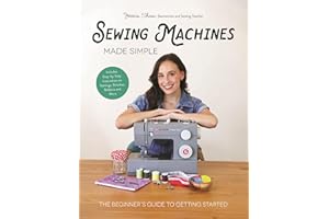 Sewing Machines Made Simple: The Beginner's Guide to Getting Started