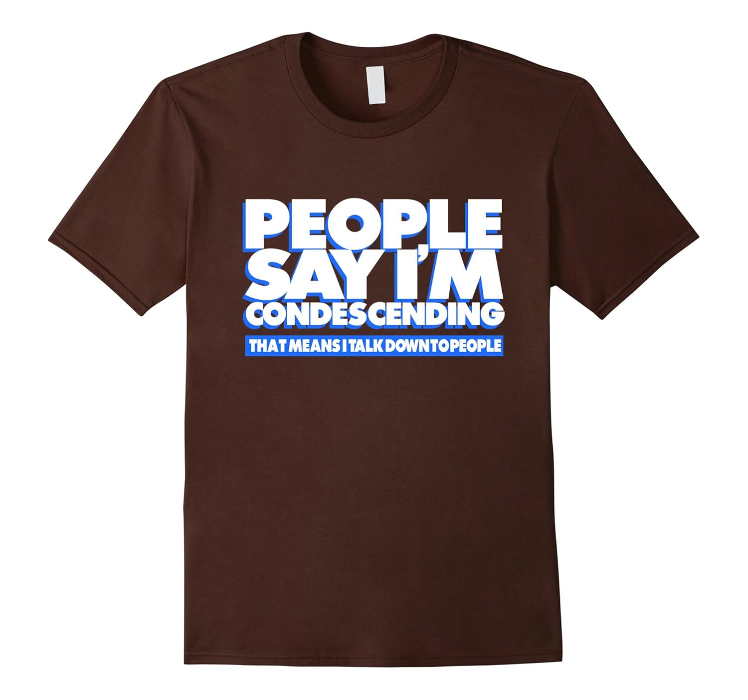 People Say I'm Condescending Shirt- Talk Down To People Tees-anz