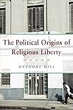 The Political Origins of Religious Liberty (Cambridge Studies in Social Theory, Religion and Politics)