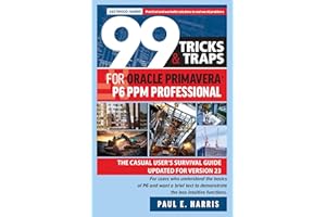 99 Tricks and Traps for Oracle Primavera P6 PPM Professional: The Casual User's Survival Guide Updated for Version 23