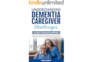 Understanding Dementia Caregiver Challanges: 10 steps to Navigate Symptoms Overcome Dailey Challenges, Create a Calm Environm