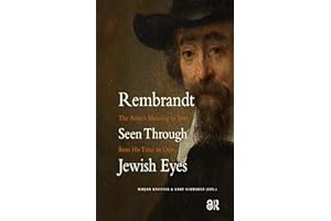 Rembrandt Seen Through Jewish Eyes: The Artist’s Meaning to Jews from His Time to Ours