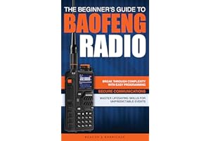 The Beginner’s Guide to Baofeng Radio: Break Through Complexity with Easy Programming, Secure Communications, and Master Radi