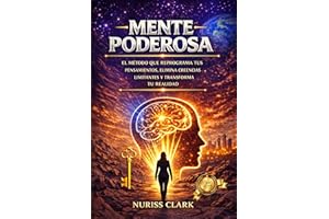 MENTE PODEROSA: EL MÉTODO QUE REPROGRAMA TUS PENSAMIENTOS, ELIMINA CREENCIAS LIMITANTES Y TRANSFORMA TU REALIDAD (Spanish Edi