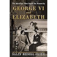 George VI and Elizabeth: The Marriage That Saved the Monarchy