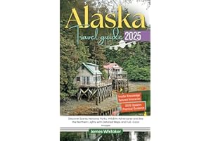 ALASKA TRAVEL GUIDE 2025: Discover Scenic National Parks, Wildlife Adventures and See the Northern Lights with Detailed Maps and Full-Color Images