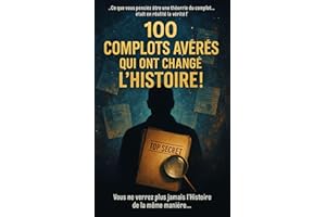 100 Complots Avérés Qui Ont Changé l’Histoire !: Ce que vous pensiez être une théorie du complot… était en réalité la vérité 