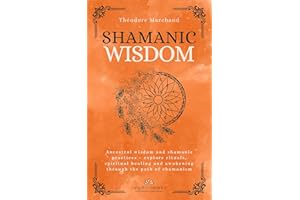 Shamanic Wisdom: Ancestral wisdom and shamanic practices – explore rituals, spiritual healing and awakening through the path 